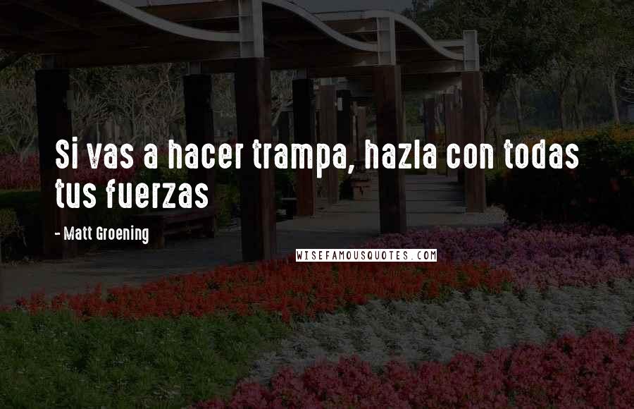 Matt Groening Quotes: Si vas a hacer trampa, hazla con todas tus fuerzas