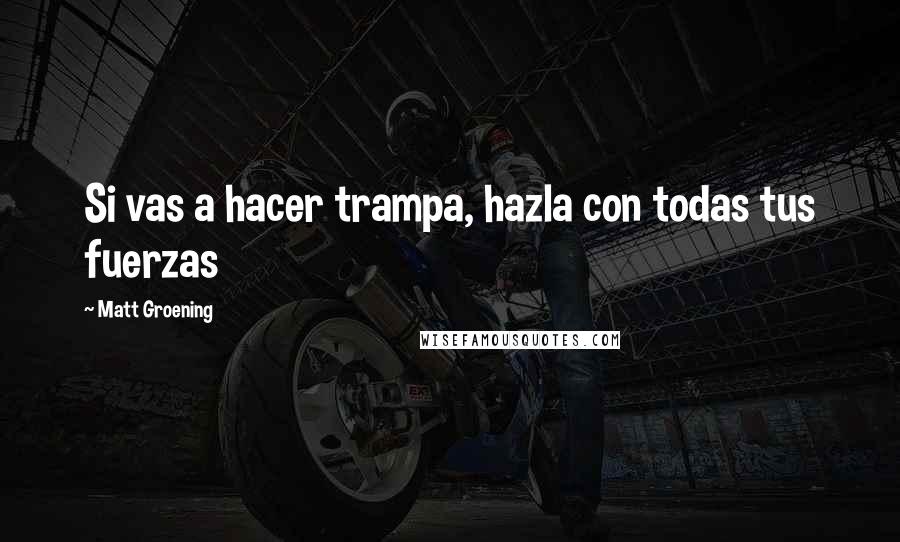 Matt Groening Quotes: Si vas a hacer trampa, hazla con todas tus fuerzas