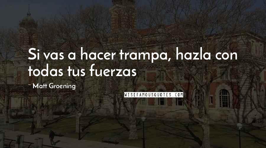 Matt Groening Quotes: Si vas a hacer trampa, hazla con todas tus fuerzas