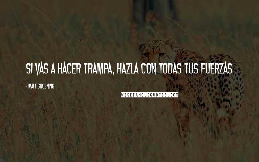 Matt Groening Quotes: Si vas a hacer trampa, hazla con todas tus fuerzas