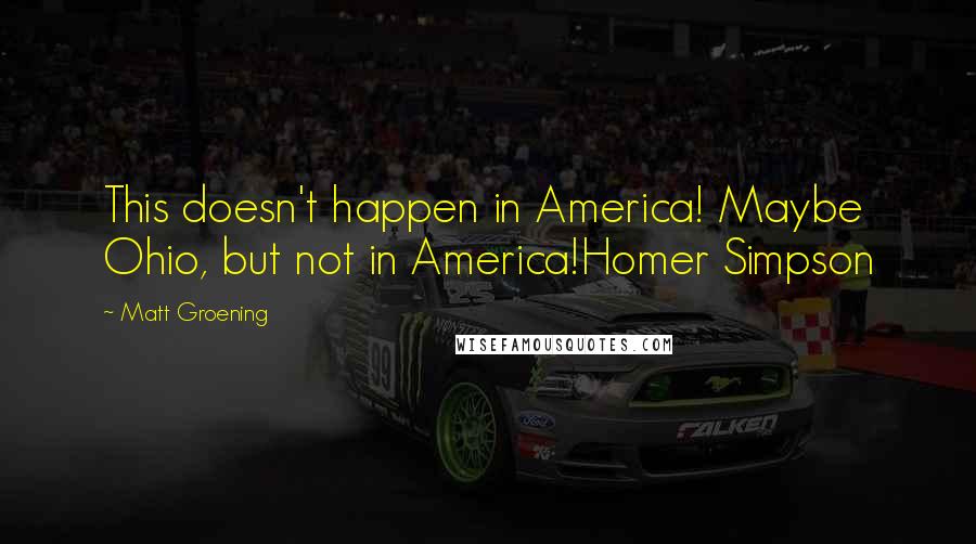 Matt Groening Quotes: This doesn't happen in America! Maybe Ohio, but not in America!Homer Simpson