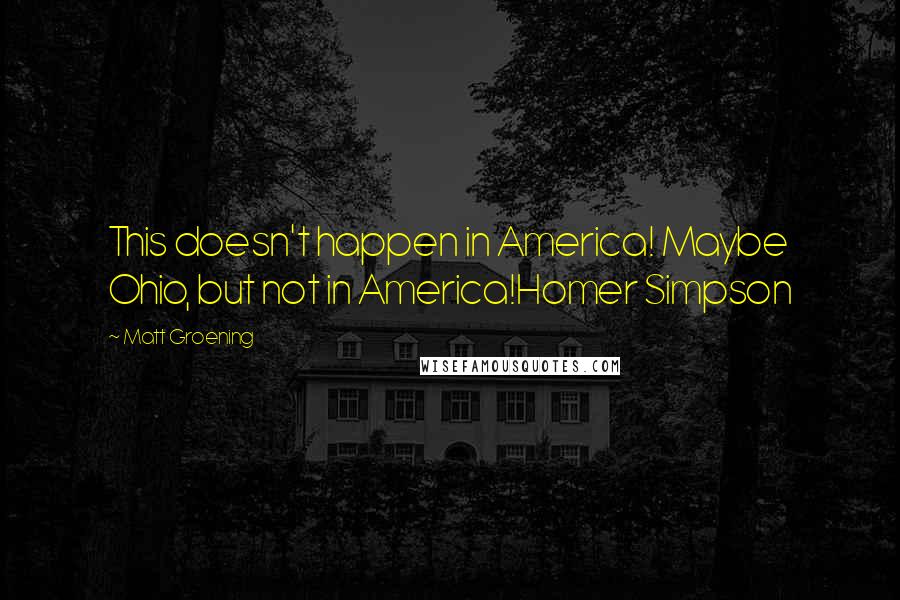 Matt Groening Quotes: This doesn't happen in America! Maybe Ohio, but not in America!Homer Simpson