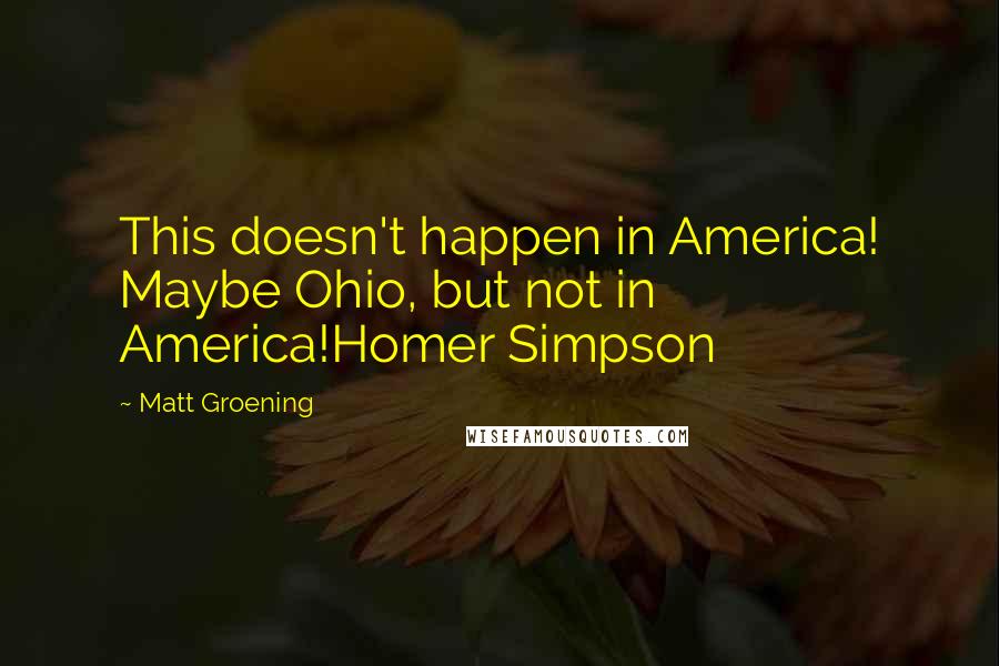 Matt Groening Quotes: This doesn't happen in America! Maybe Ohio, but not in America!Homer Simpson