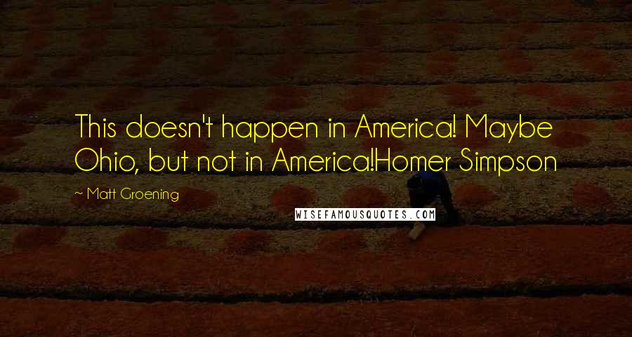 Matt Groening Quotes: This doesn't happen in America! Maybe Ohio, but not in America!Homer Simpson