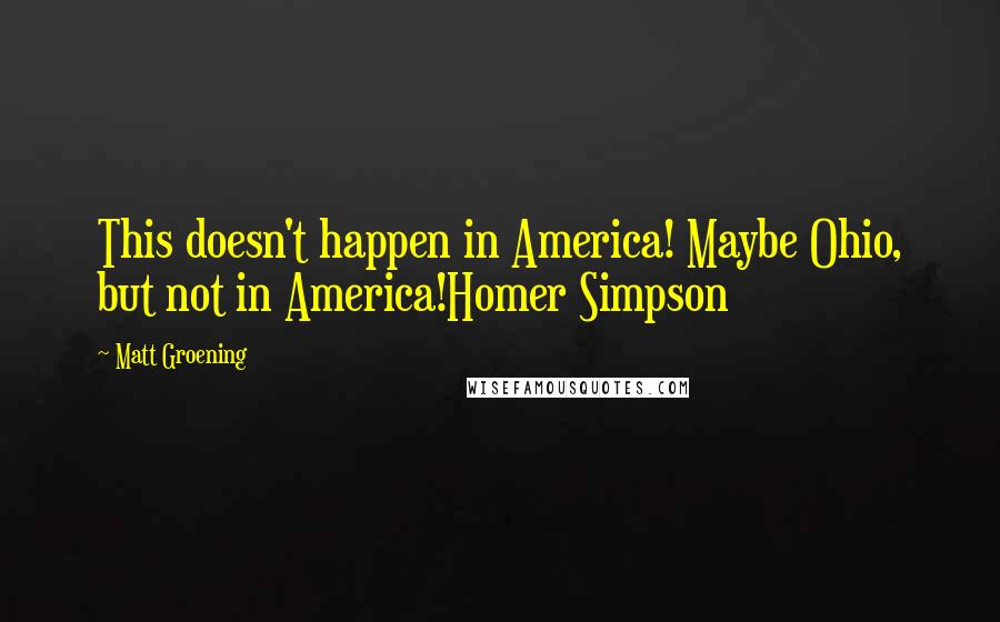 Matt Groening Quotes: This doesn't happen in America! Maybe Ohio, but not in America!Homer Simpson