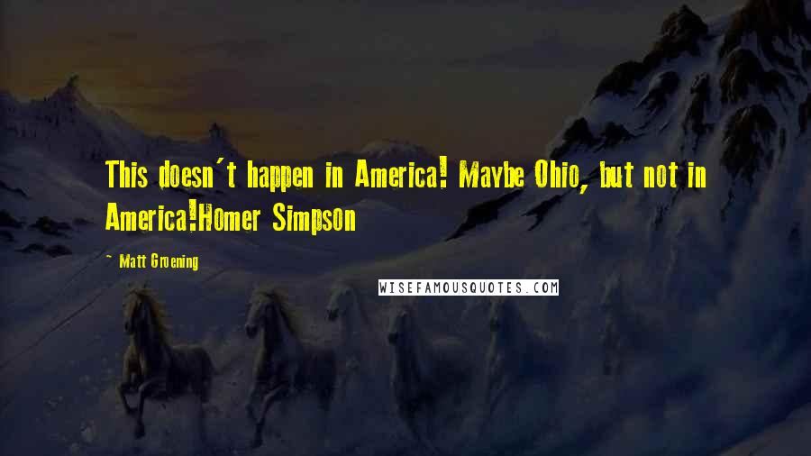 Matt Groening Quotes: This doesn't happen in America! Maybe Ohio, but not in America!Homer Simpson