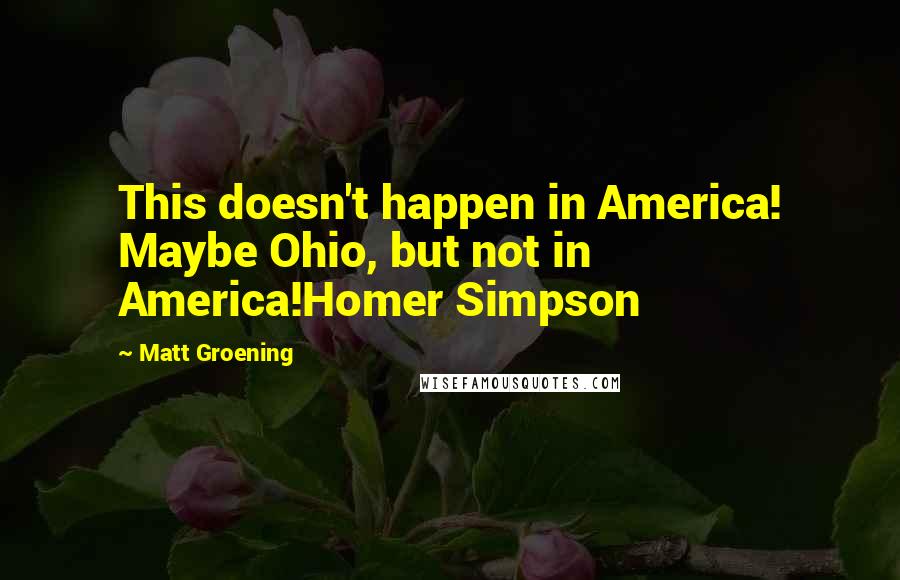 Matt Groening Quotes: This doesn't happen in America! Maybe Ohio, but not in America!Homer Simpson