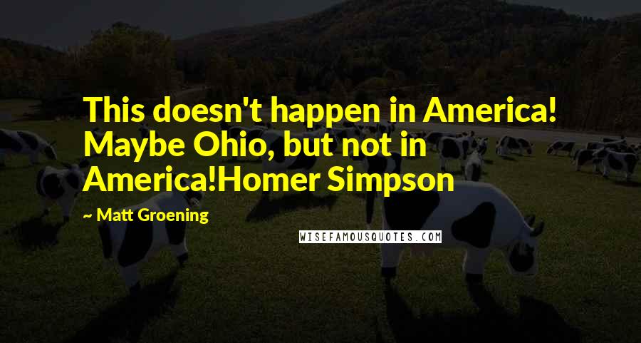 Matt Groening Quotes: This doesn't happen in America! Maybe Ohio, but not in America!Homer Simpson