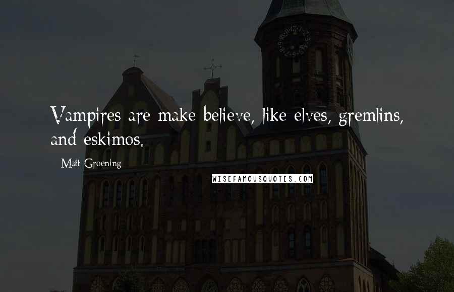 Matt Groening Quotes: Vampires are make-believe, like elves, gremlins, and eskimos.