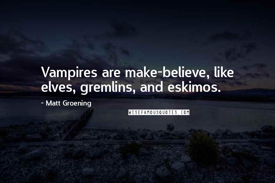 Matt Groening Quotes: Vampires are make-believe, like elves, gremlins, and eskimos.