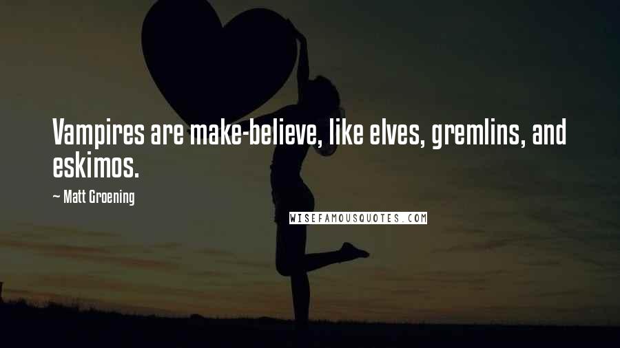 Matt Groening Quotes: Vampires are make-believe, like elves, gremlins, and eskimos.