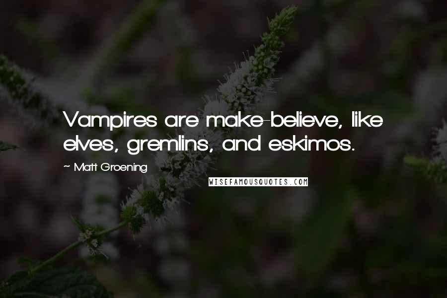 Matt Groening Quotes: Vampires are make-believe, like elves, gremlins, and eskimos.