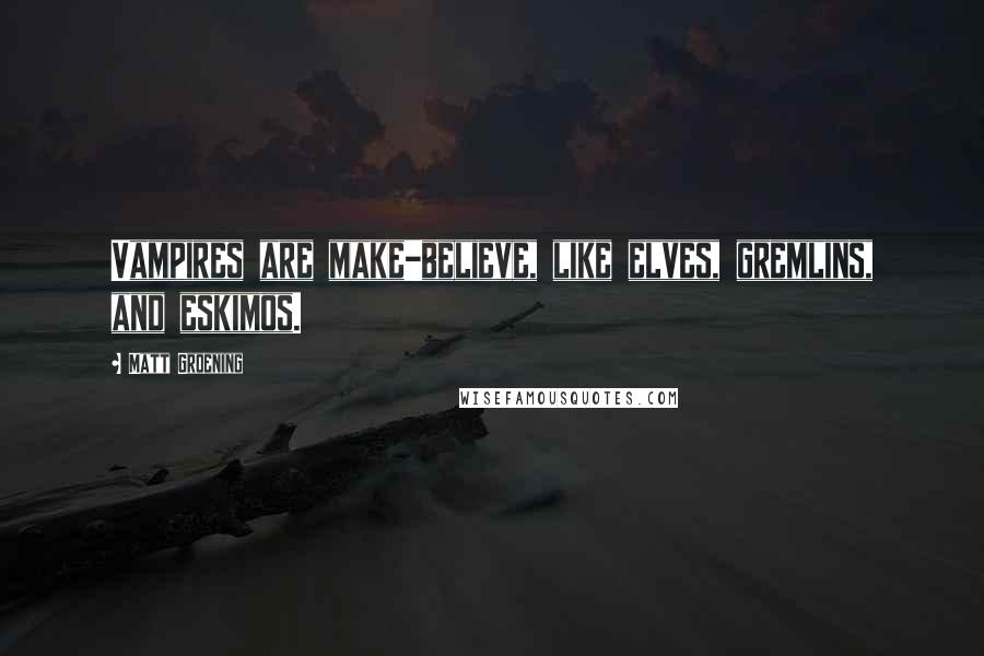 Matt Groening Quotes: Vampires are make-believe, like elves, gremlins, and eskimos.