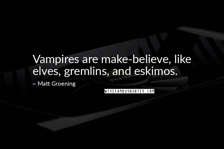 Matt Groening Quotes: Vampires are make-believe, like elves, gremlins, and eskimos.