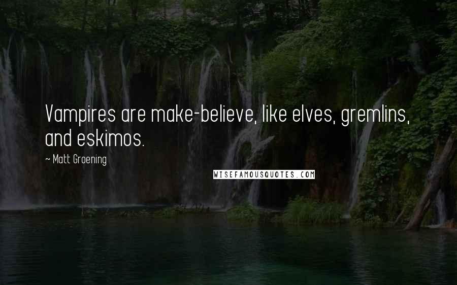 Matt Groening Quotes: Vampires are make-believe, like elves, gremlins, and eskimos.