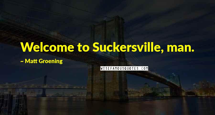 Matt Groening Quotes: Welcome to Suckersville, man.
