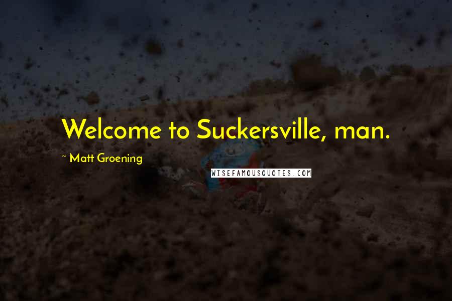Matt Groening Quotes: Welcome to Suckersville, man.
