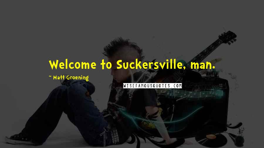 Matt Groening Quotes: Welcome to Suckersville, man.