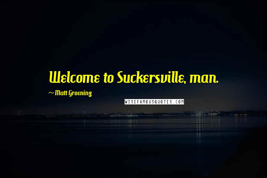 Matt Groening Quotes: Welcome to Suckersville, man.
