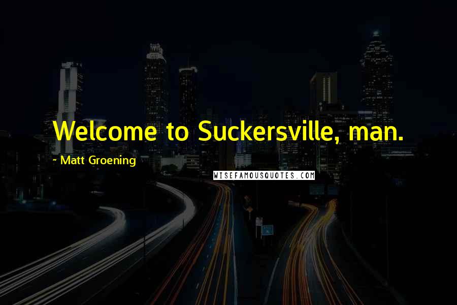 Matt Groening Quotes: Welcome to Suckersville, man.