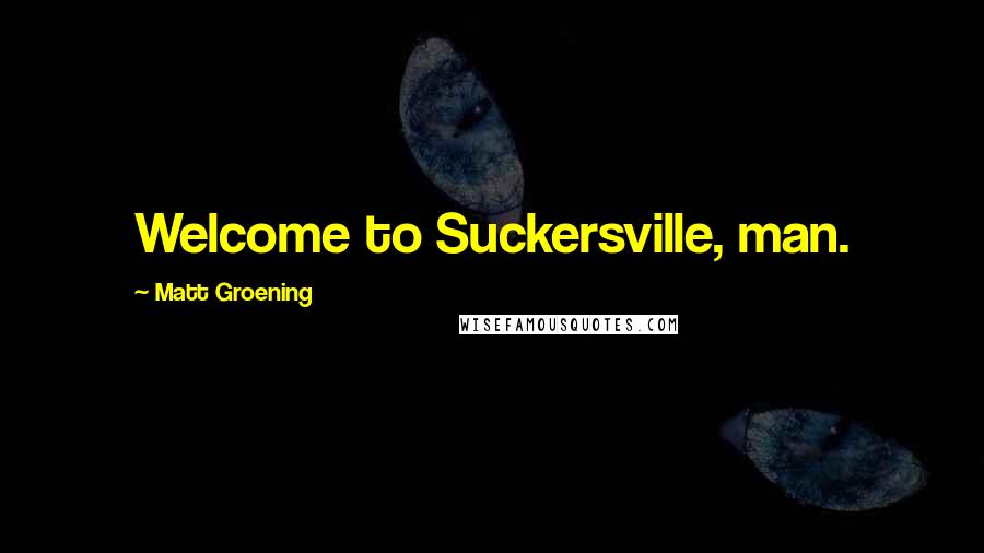 Matt Groening Quotes: Welcome to Suckersville, man.