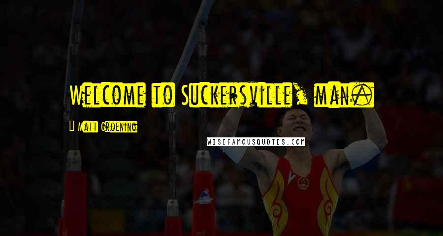 Matt Groening Quotes: Welcome to Suckersville, man.