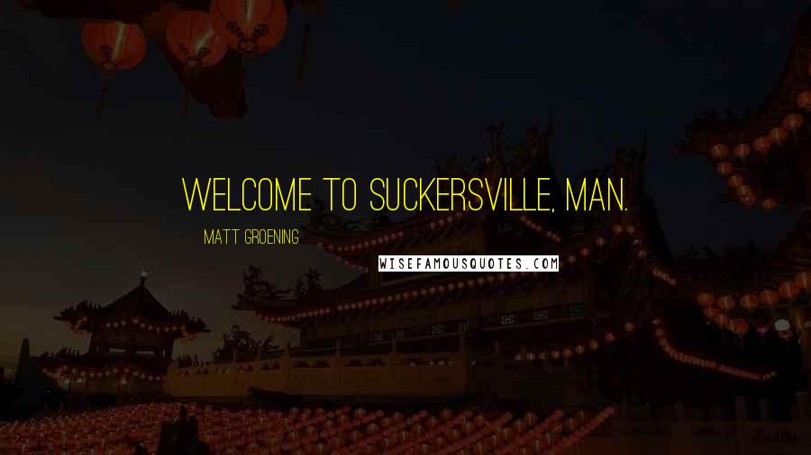 Matt Groening Quotes: Welcome to Suckersville, man.