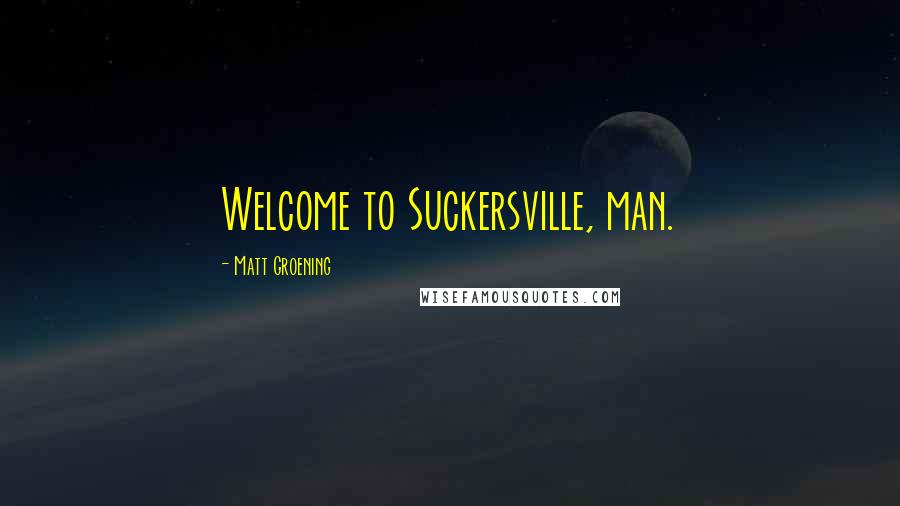 Matt Groening Quotes: Welcome to Suckersville, man.