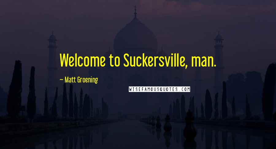 Matt Groening Quotes: Welcome to Suckersville, man.