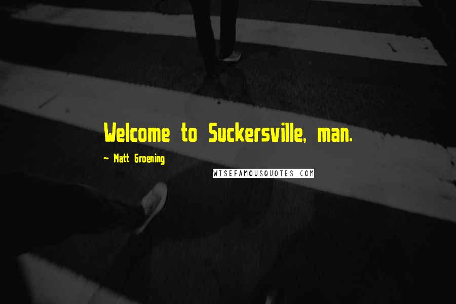 Matt Groening Quotes: Welcome to Suckersville, man.