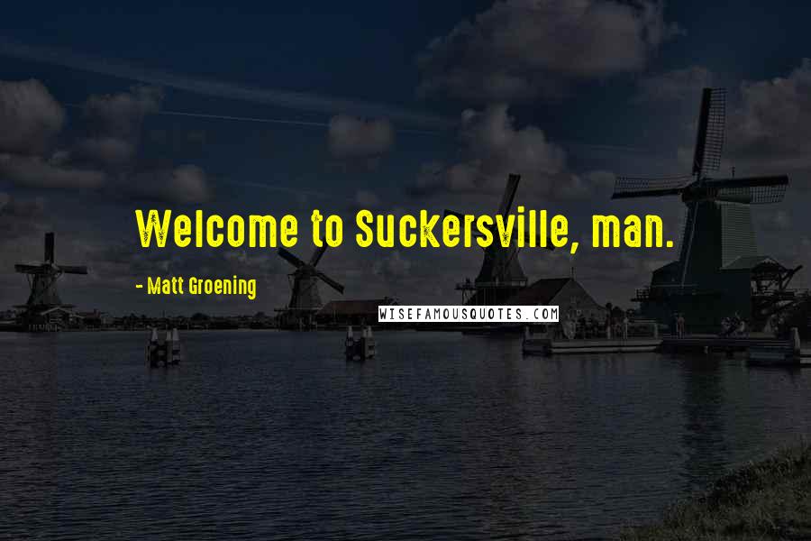 Matt Groening Quotes: Welcome to Suckersville, man.