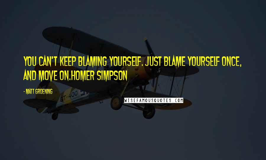 Matt Groening Quotes: You can't keep blaming yourself. Just blame yourself once, and move on.Homer Simpson