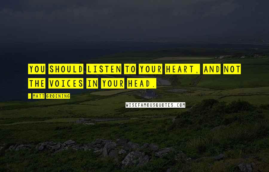 Matt Groening Quotes: You should listen to your heart, and not the voices in your head.