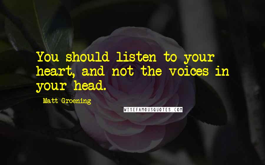 Matt Groening Quotes: You should listen to your heart, and not the voices in your head.