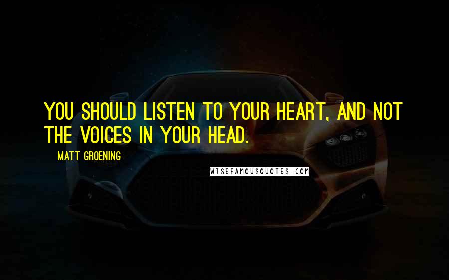 Matt Groening Quotes: You should listen to your heart, and not the voices in your head.