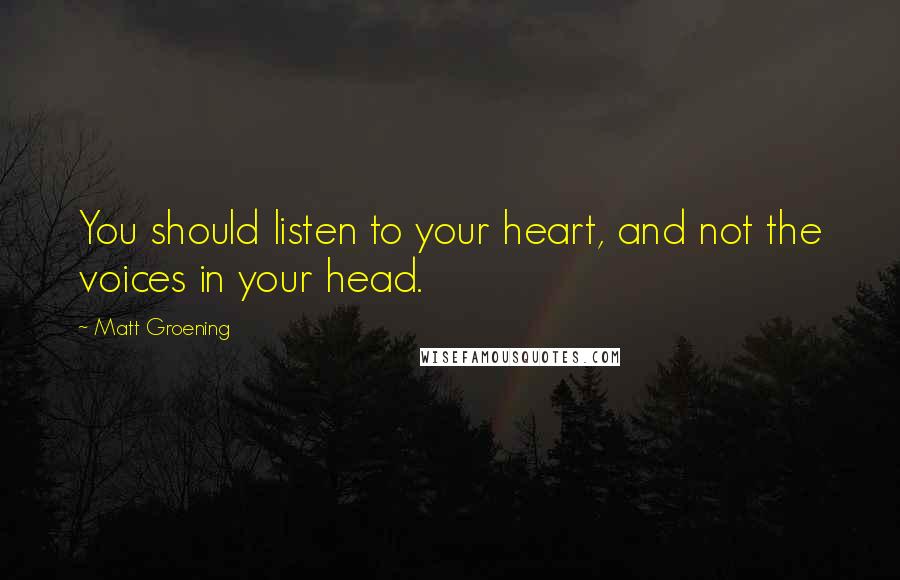 Matt Groening Quotes: You should listen to your heart, and not the voices in your head.