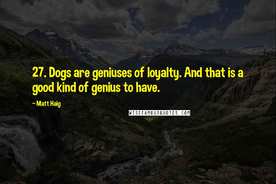 Matt Haig Quotes: 27. Dogs are geniuses of loyalty. And that is a good kind of genius to have.