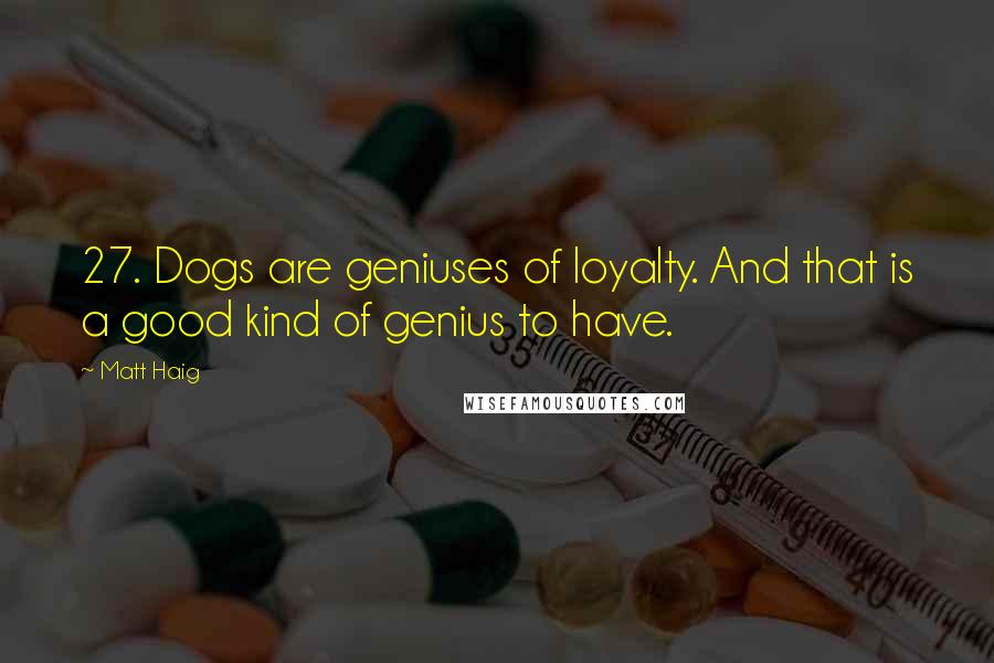Matt Haig Quotes: 27. Dogs are geniuses of loyalty. And that is a good kind of genius to have.
