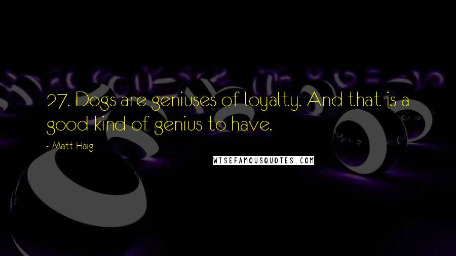 Matt Haig Quotes: 27. Dogs are geniuses of loyalty. And that is a good kind of genius to have.