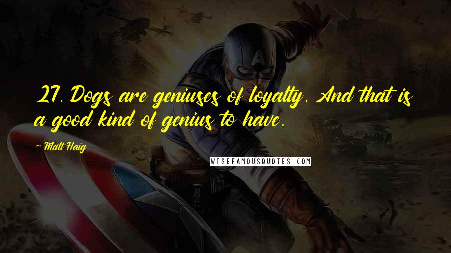 Matt Haig Quotes: 27. Dogs are geniuses of loyalty. And that is a good kind of genius to have.