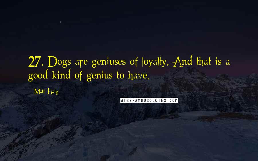 Matt Haig Quotes: 27. Dogs are geniuses of loyalty. And that is a good kind of genius to have.