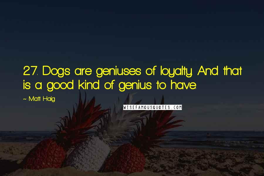 Matt Haig Quotes: 27. Dogs are geniuses of loyalty. And that is a good kind of genius to have.