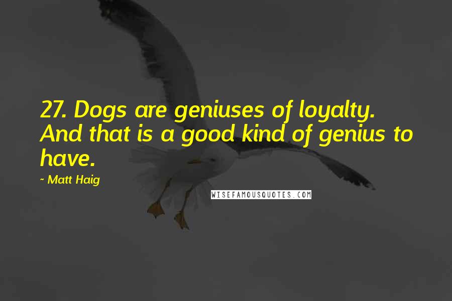 Matt Haig Quotes: 27. Dogs are geniuses of loyalty. And that is a good kind of genius to have.