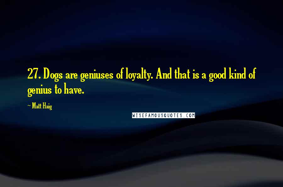 Matt Haig Quotes: 27. Dogs are geniuses of loyalty. And that is a good kind of genius to have.