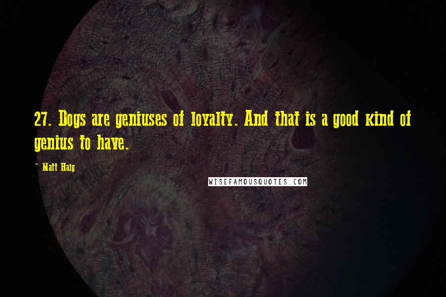 Matt Haig Quotes: 27. Dogs are geniuses of loyalty. And that is a good kind of genius to have.