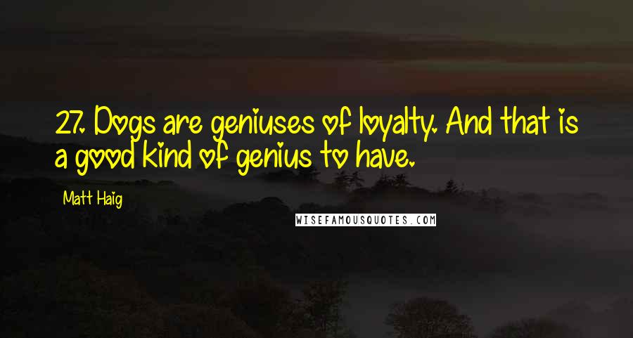 Matt Haig Quotes: 27. Dogs are geniuses of loyalty. And that is a good kind of genius to have.