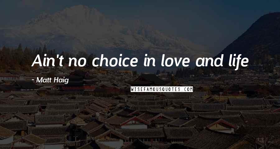 Matt Haig Quotes: Ain't no choice in love and life