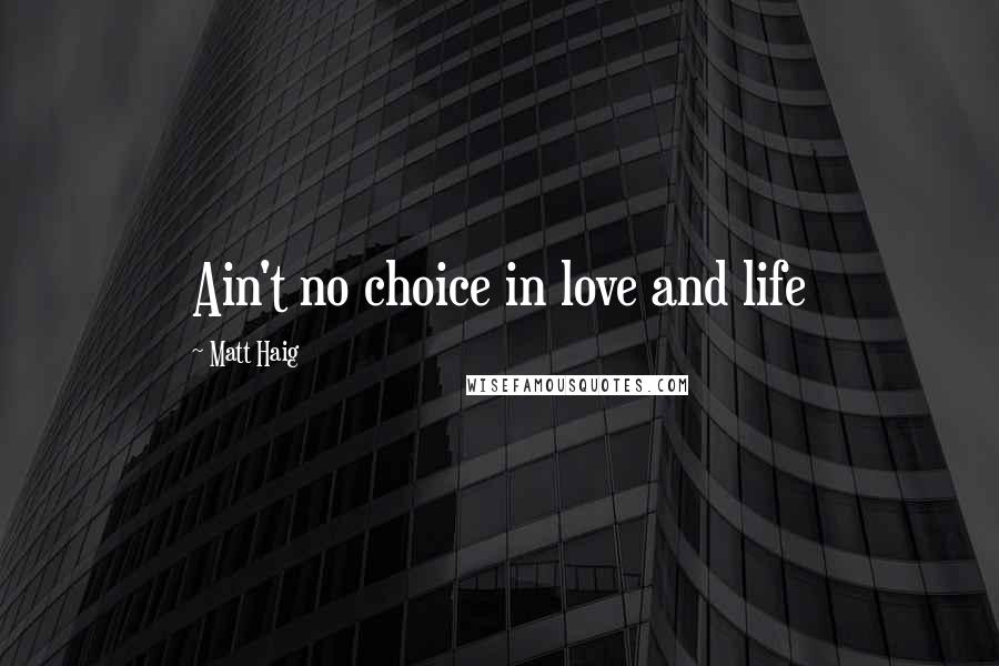 Matt Haig Quotes: Ain't no choice in love and life