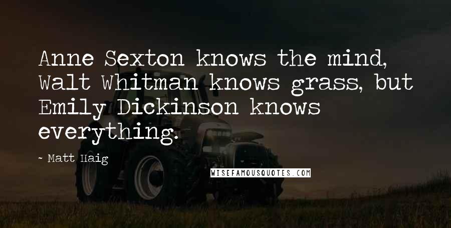 Matt Haig Quotes: Anne Sexton knows the mind, Walt Whitman knows grass, but Emily Dickinson knows everything.