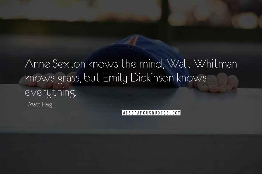 Matt Haig Quotes: Anne Sexton knows the mind, Walt Whitman knows grass, but Emily Dickinson knows everything.